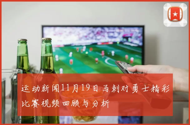 运动新闻11月19日马刺对勇士精彩比赛视频回顾与分析
