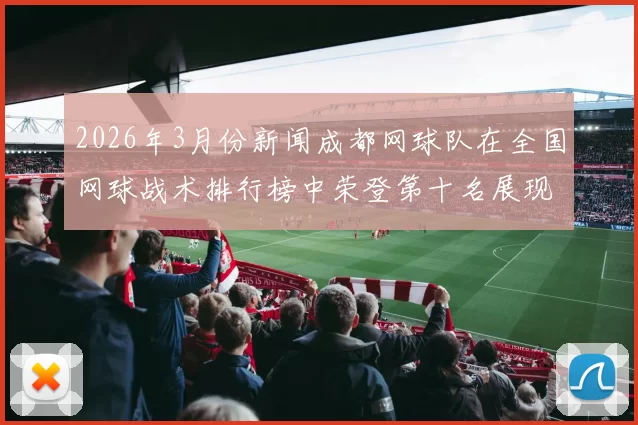 2026年3月份新闻成都网球队在全国网球战术排行榜中荣登第十名展现实力与潜力